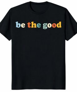 Be The Good Shirt – Inspirational Be Kind Graphic Tee Gift