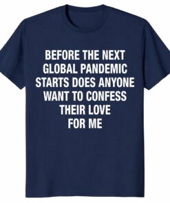 Before The Next Global Pandemic Starts Shirt – Funny Love Tee