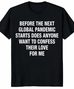 Before The Next Global Pandemic Starts Shirt – Funny Love Tee