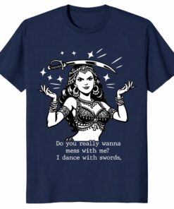 Do You Really Wanna Mess With Me I Dance With Swords Shirt