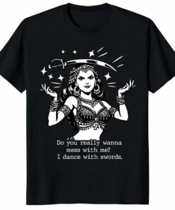 Do You Really Wanna Mess With Me I Dance With Swords Shirt