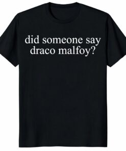 Draco Malfoy Unisex Shirt – Did Someone Say Draco Malfoy_ Tee
