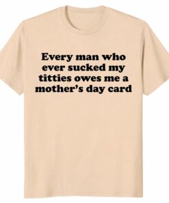 Every Man Who Ever Sucked My Titties Mother’s Day Shirt