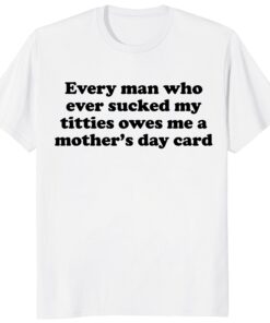 Every Man Who Ever Sucked My Titties Mother’s Day Shirt