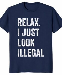 Funny Relax I Just Look Illegal Shirt – Bold Political Humor Tee