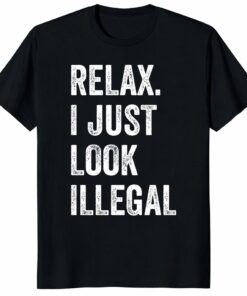 Funny Relax I Just Look Illegal Shirt – Bold Political Humor Tee