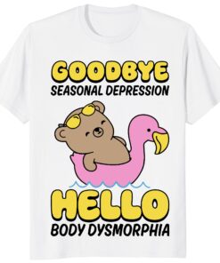 Goodbye Seasonal Depression Hello Body Dysmorphia Shirt – Funny Meme Tee
