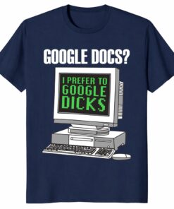 Google Docs I Prefer To Google Dicks Unisex Shirt _ Retro Meme Tee