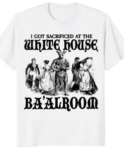 I Got Sacrificed At The White House Ba’alroom Unisex Shirt