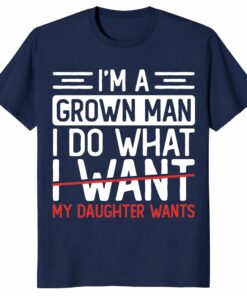 I’m A Grown Man I Do What My Daughter Wants Funny Dad Unisex Shirt
