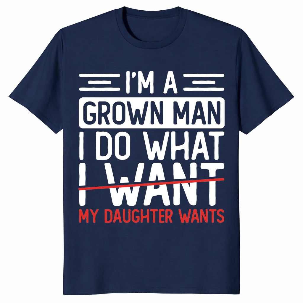 I’m A Grown Man I Do What My Daughter Wants Funny Dad Unisex Shirt I’m A Grown Man I Do What My Daughter Wants Funny Dad Unisex Shirt