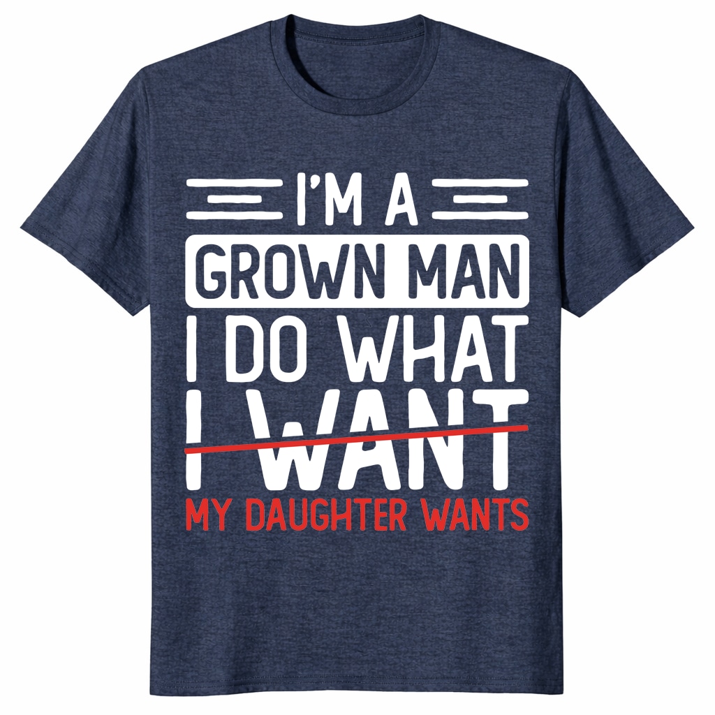 I’m A Grown Man I Do What My Daughter Wants Funny Dad Unisex Shirt I’m A Grown Man I Do What My Daughter Wants Funny Dad Unisex Shirt