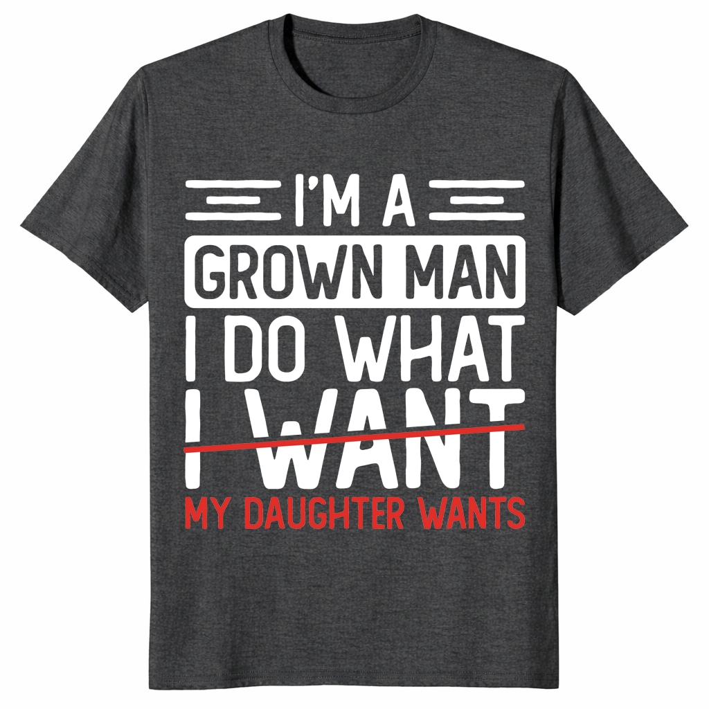I’m A Grown Man I Do What My Daughter Wants Funny Dad Unisex Shirt I’m A Grown Man I Do What My Daughter Wants Funny Dad Unisex Shirt