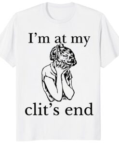 I’m At My Clit’s End Shirt – Funny Sarcastic Meme Graphic Tee