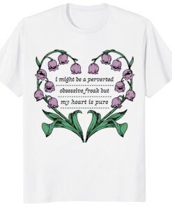 I Might Be A Perverted Obsessive Freak But My Heart Is Pure Shirt