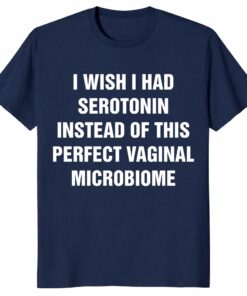 I Wish I Had Serotonin Shirt – Vaginal Microbiome Tee