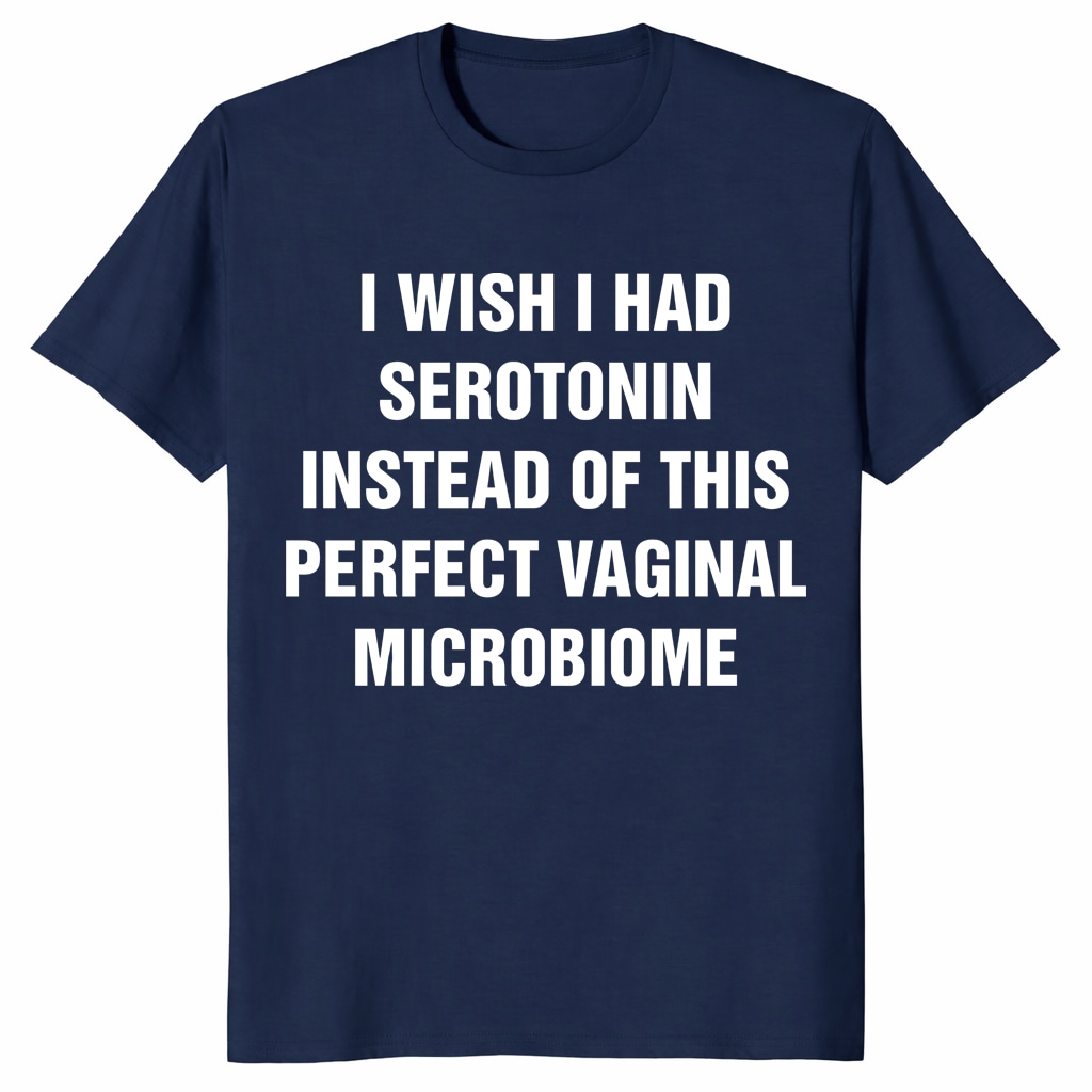 I Wish I Had Serotonin Shirt – Vaginal Microbiome Tee I Wish I Had Serotonin Shirt – Vaginal Microbiome Tee