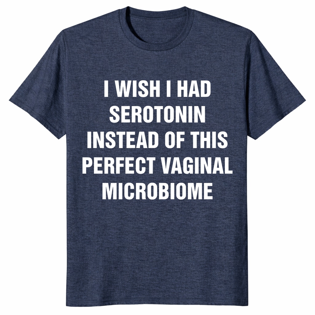 I Wish I Had Serotonin Shirt – Vaginal Microbiome Tee I Wish I Had Serotonin Shirt – Vaginal Microbiome Tee