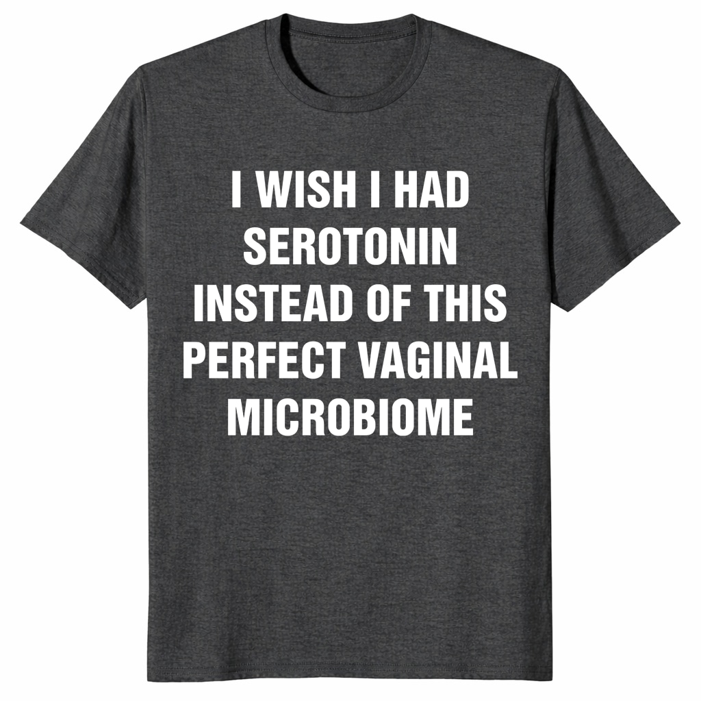 I Wish I Had Serotonin Shirt – Vaginal Microbiome Tee I Wish I Had Serotonin Shirt – Vaginal Microbiome Tee