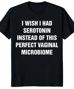 I Wish I Had Serotonin Shirt – Vaginal Microbiome Tee