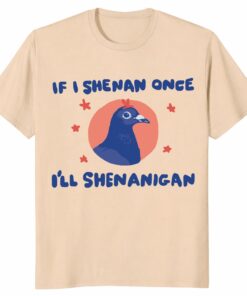 If I Shenan Once I’ll Shenanigan Shirt – Funny Pigeon Tee