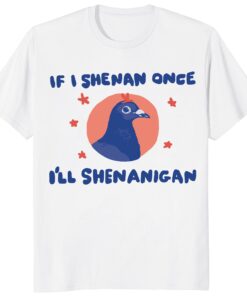 If I Shenan Once I’ll Shenanigan Shirt – Funny Pigeon Tee