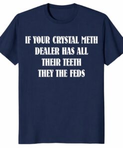 If Your Crystal Meth Dealer Has All Their Teeth Unisex Shirt