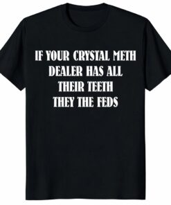 If Your Crystal Meth Dealer Has All Their Teeth Unisex Shirt