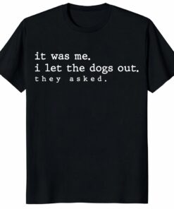 It Was Me I Let The Dogs OuUnisex Shirt – Funny Dog Lover Gift