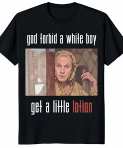 Jame Gumb God Forbid A White Boy Get A Little Lotion Unisex Shirt