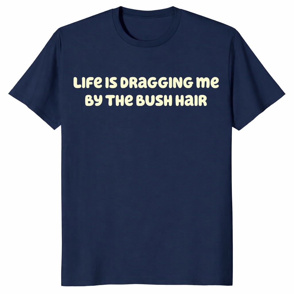Life Is Dragging Me By The Bush Hair Shirt – Funny Quote Tee Life Is Dragging Me By The Bush Hair Shirt – Funny Quote Tee