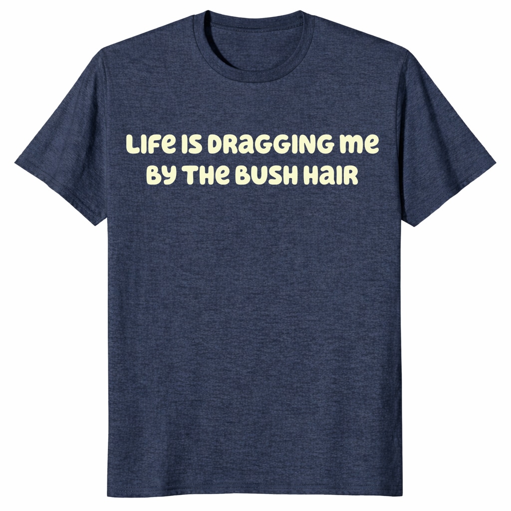 Life Is Dragging Me By The Bush Hair Shirt – Funny Quote Tee Life Is Dragging Me By The Bush Hair Shirt – Funny Quote Tee