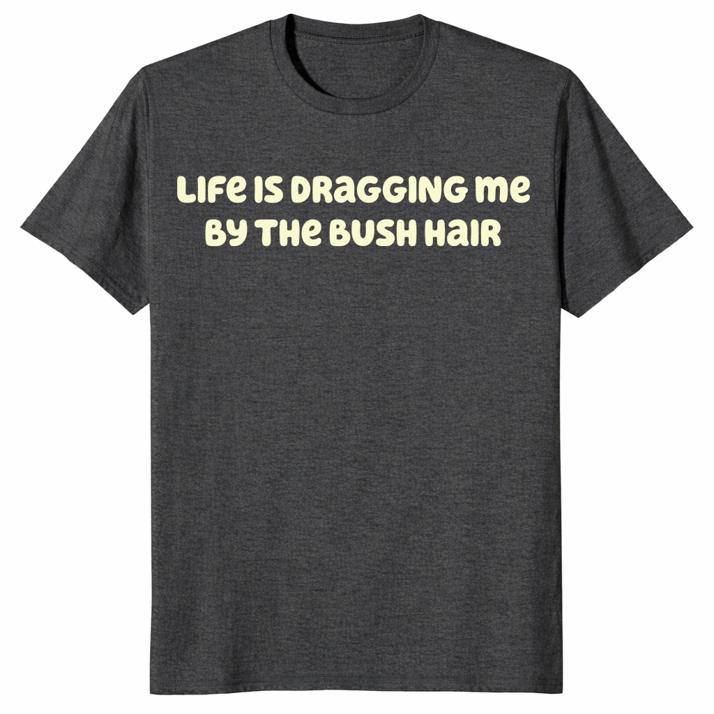 Life Is Dragging Me By The Bush Hair Shirt – Funny Quote Tee Life Is Dragging Me By The Bush Hair Shirt – Funny Quote Tee