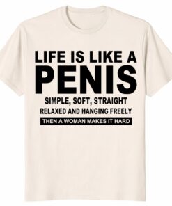 Life Is Like A Penis Shirt – Funny Rude Adult Humor Gift Life Is Like A Penis Shirt – Funny Rude Adult Humor Gift