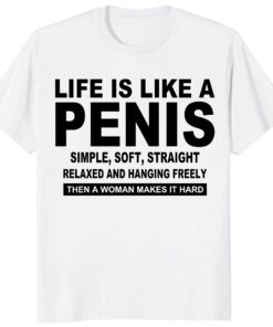 Life Is Like A Penis Shirt – Funny Rude Adult Humor Gift