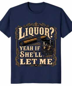 Liquor Yeah If She’ll Let Me Shirt – Funny Whiskey Gift Tee