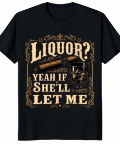 Liquor Yeah If She’ll Let Me Shirt – Funny Whiskey Gift Tee