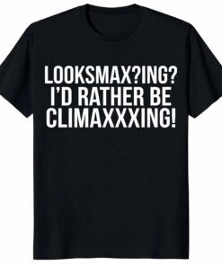 Looksmaxxing I’d Rather Be Climaxxxing Meme Graphic Unisex Shirt