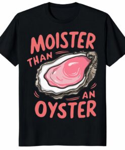 Moister Than An Oyster Shirt – Retro Funny Adult Humor Gift Tee