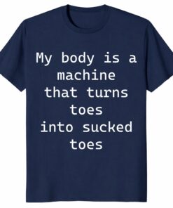 My Body Is A Machine That Turns Toes Shirt – Funny Meme Tee