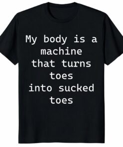 My Body Is A Machine That Turns Toes Shirt – Funny Meme Tee