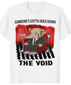 Someone’s Gotta Hold Down the Void Shirt – Funny Elephant Tee