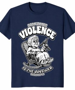 Sometimes Violence Is The Answer Funny Grandma Shirt Dark Humor Tee