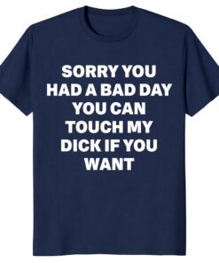 Sorry You Had A Bad Day Shirt – Funny Adult Humor Gag Tee