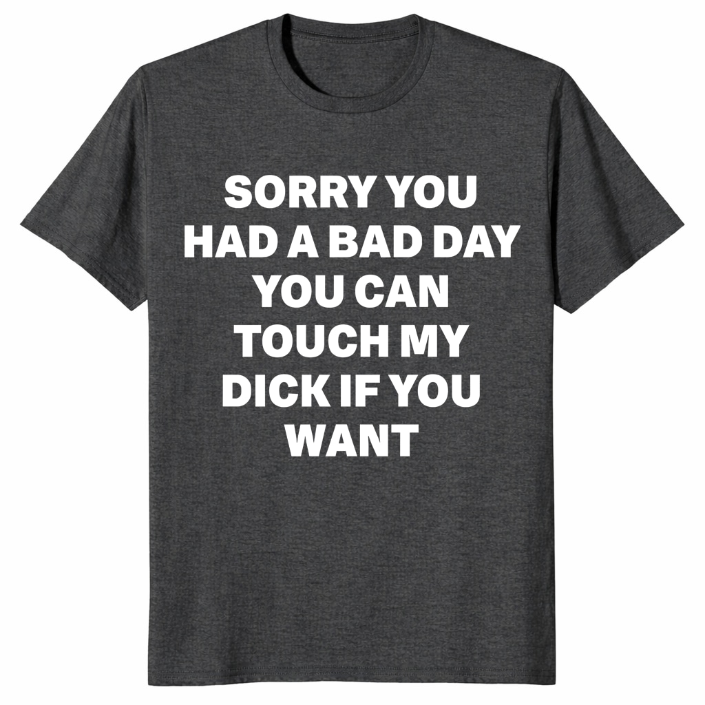 Sorry You Had A Bad Day Shirt – Funny Adult Humor Gag Tee Sorry You Had A Bad Day Shirt – Funny Adult Humor Gag Tee