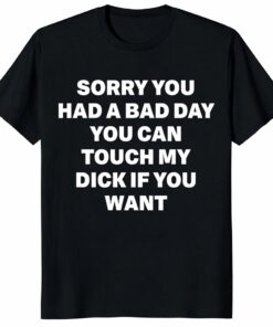 Sorry You Had A Bad Day Shirt – Funny Adult Humor Gag Tee