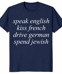 Speak English Kiss French Drive German Spend Jewish Unisex Shirt – Minimalist Aesthetic Tee