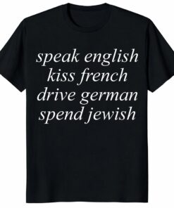 Speak English Kiss French Drive German Spend Jewish Unisex Shirt – Minimalist Aesthetic Tee