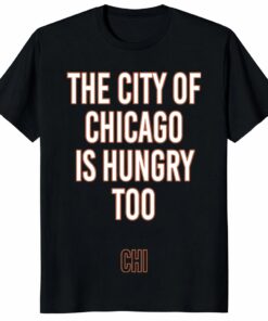 The City Of Chicago Is Hungry Too Shirt _ Chicago Fan Tee