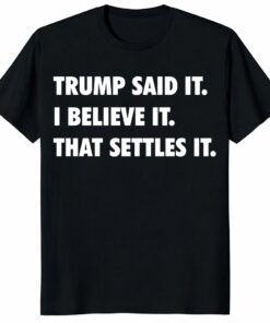 Trump Said It I Believe It That Settles It Unisex Shirt